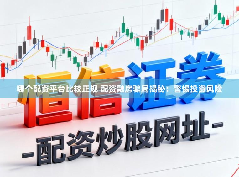 哪个配资平台比较正规 配资融房骗局揭秘：警惕投资风险