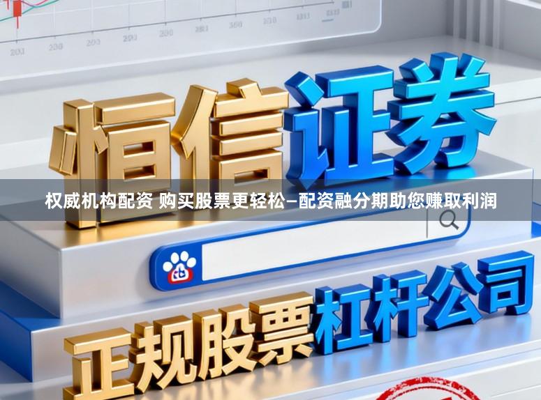 权威机构配资 购买股票更轻松—配资融分期助您赚取利润
