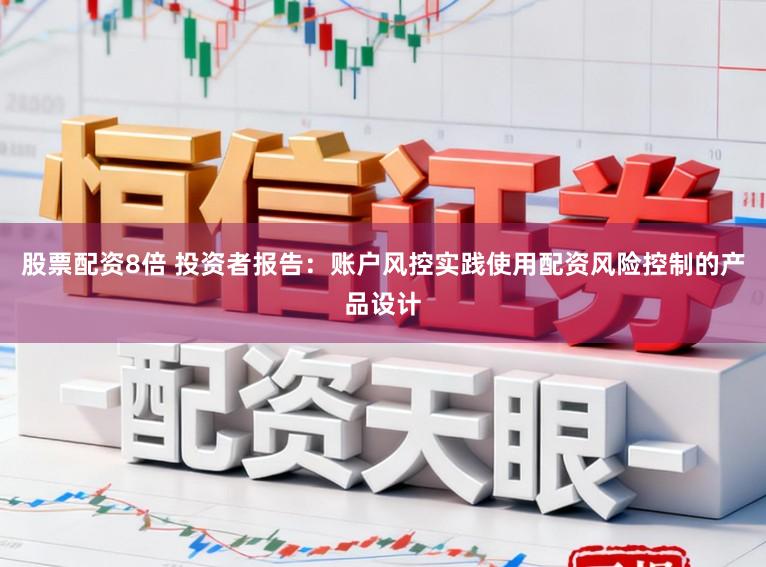股票配资8倍 投资者报告：账户风控实践使用配资风险控制的产品设计
