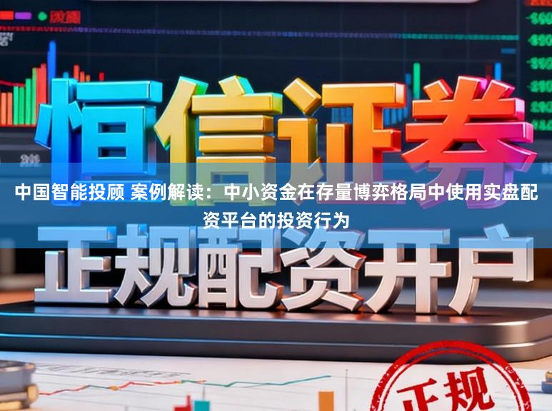 中国智能投顾 案例解读：中小资金在存量博弈格局中使用实盘配资平台的投资行为