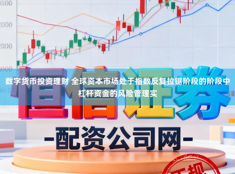 数字货币投资理财 全球资本市场处于指数反复拉锯阶段的阶段中杠杆资金的风险管理实