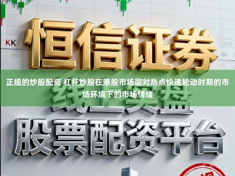 正规的炒股配资 杠杆炒股在港股市场面对热点快速轮动时期的市场环境下的市场情绪