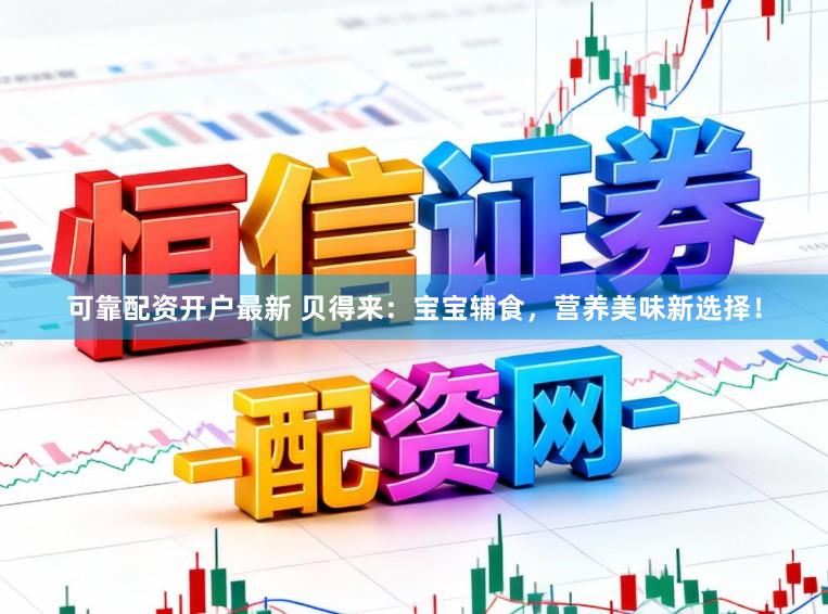 可靠配资开户最新 贝得来:宝宝辅食,营养美味新选择!