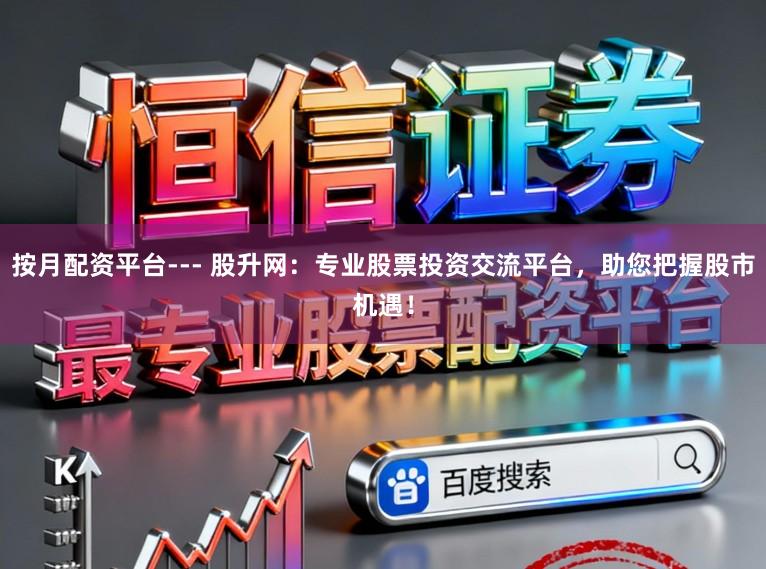 按月配资平台--- 股升网：专业股票投资交流平台，助您把握股市机遇！