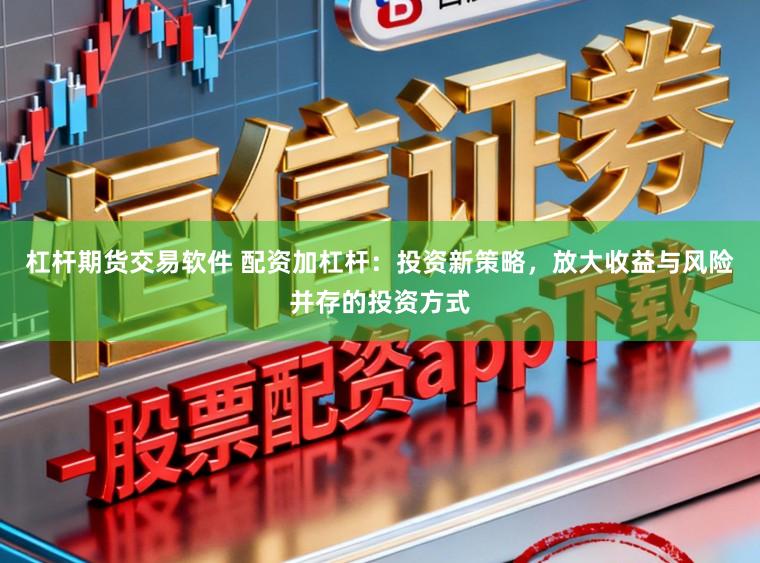 杠杆期货交易软件 配资加杠杆：投资新策略，放大收益与风险并存的投资方式