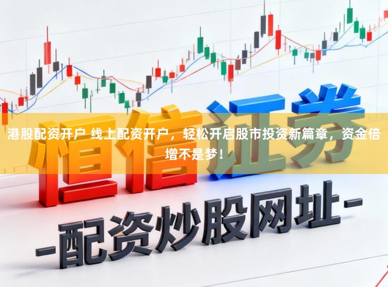 港股配资开户 线上配资开户，轻松开启股市投资新篇章，资金倍增不是梦！