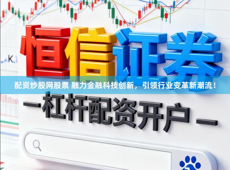 配资炒股网股票 融力金融科技创新，引领行业变革新潮流！