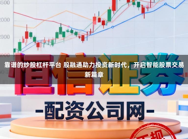 靠谱的炒股杠杆平台 股融通助力投资新时代，开启智能股票交易新篇章