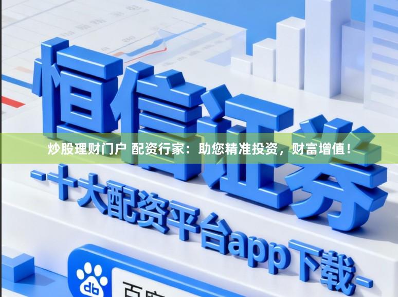 炒股理财门户 配资行家:助您精准投资,财富增值!