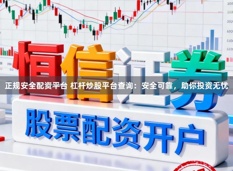 正规安全配资平台 杠杆炒股平台查询：安全可靠，助你投资无忧
