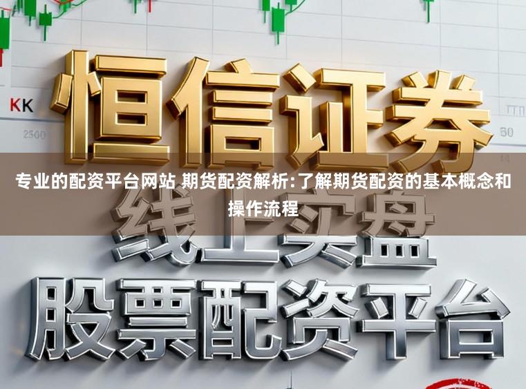 专业的配资平台网站 期货配资解析:了解期货配资的基本概念和操作流程