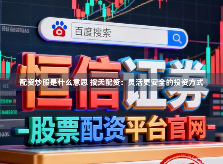 配资炒股是什么意思 按天配资：灵活更安全的投资方式