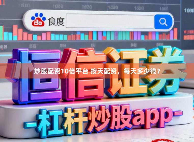 炒股配资10倍平台 按天配资，每天多少钱？