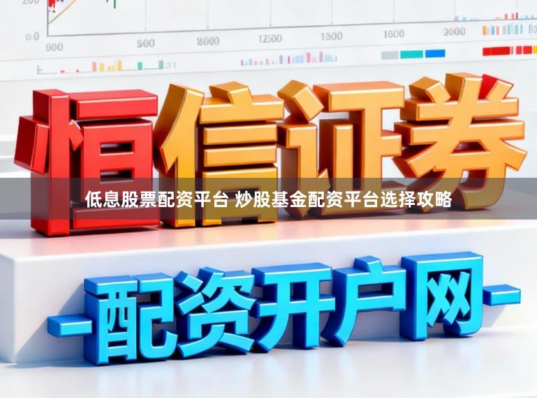 低息股票配资平台 炒股基金配资平台选择攻略