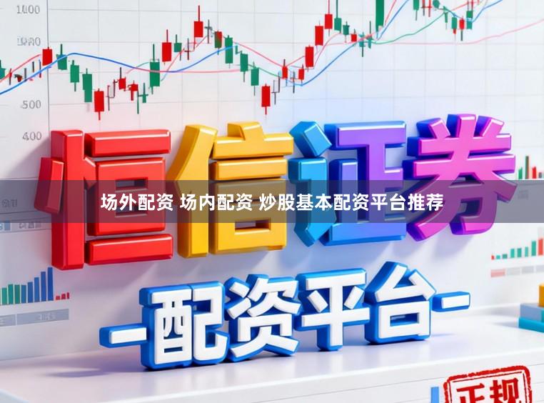场外配资 场内配资 炒股基本配资平台推荐