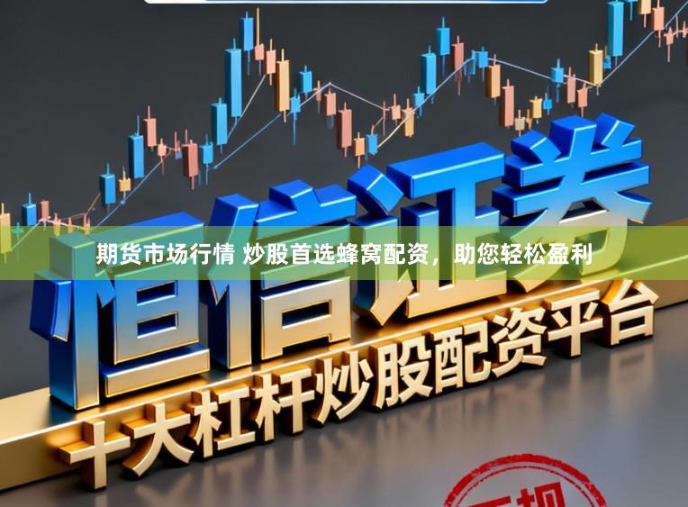 期货市场行情 炒股首选蜂窝配资,助您轻松盈利