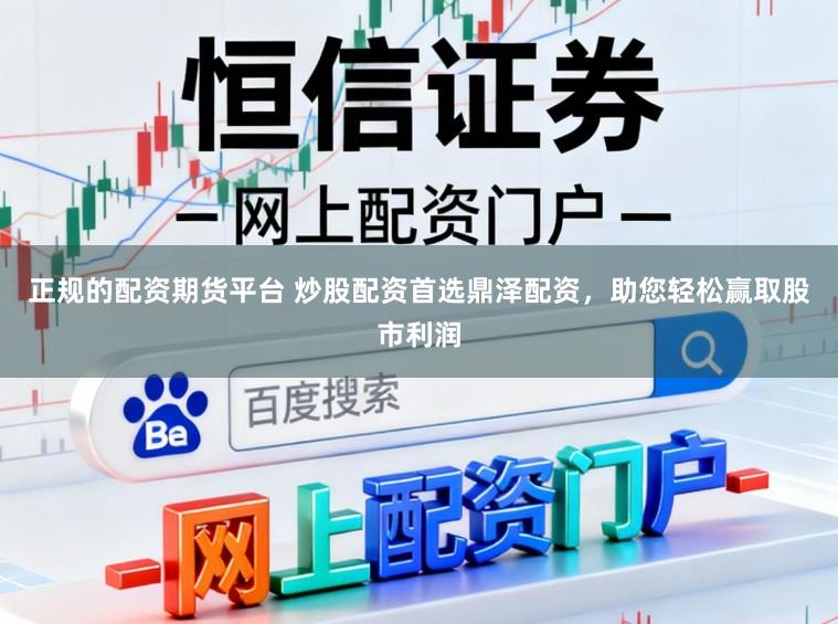 正规的配资期货平台 炒股配资首选鼎泽配资，助您轻松赢取股市利润