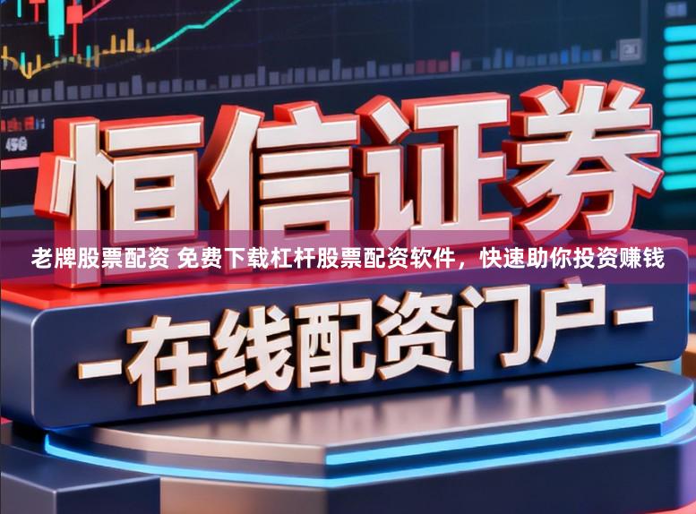 老牌股票配资 免费下载杠杆股票配资软件，快速助你投资赚钱