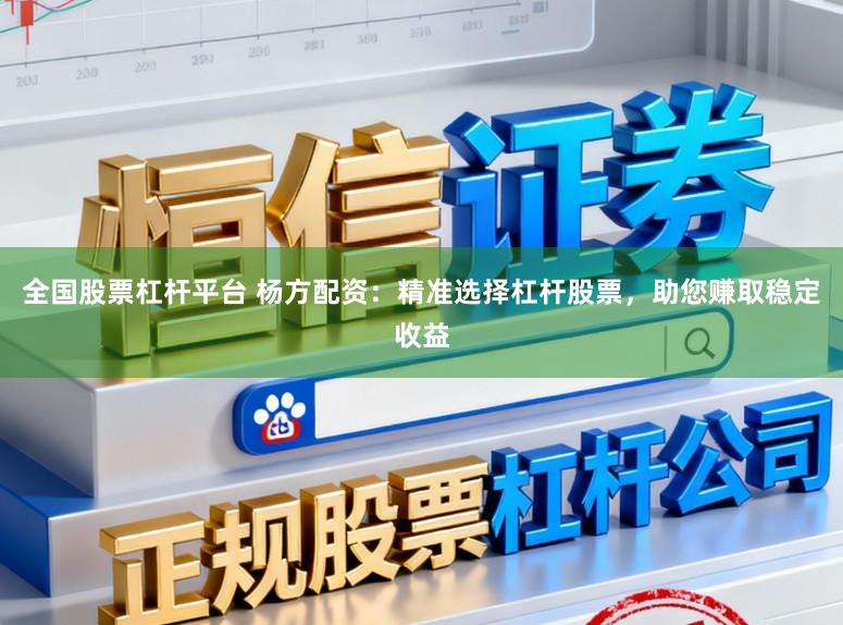 全国股票杠杆平台 杨方配资：精准选择杠杆股票，助您赚取稳定收益