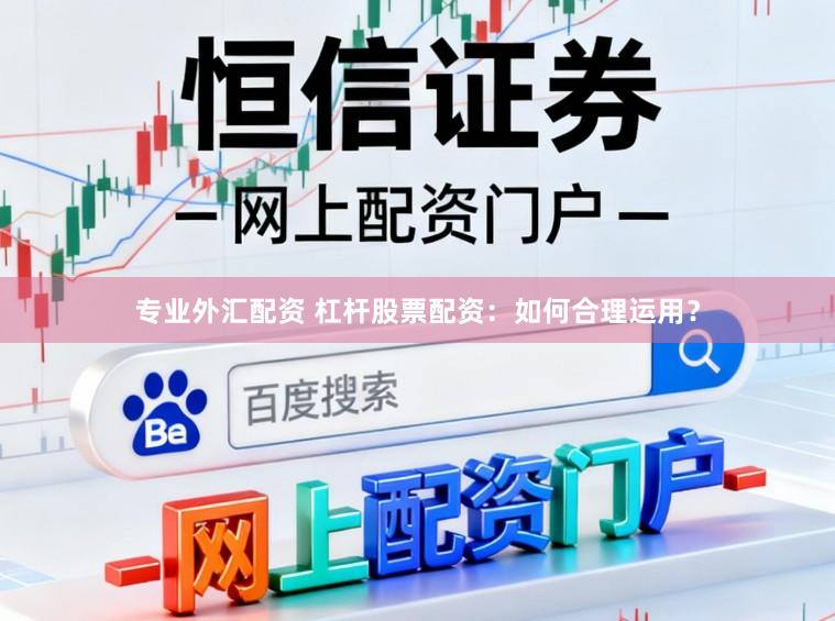 专业外汇配资 杠杆股票配资:如何合理运用?