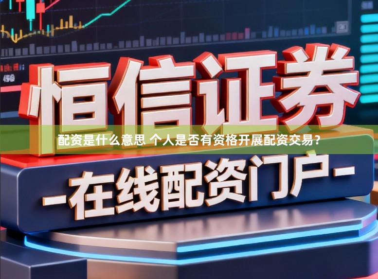 配资是什么意思 个人是否有资格开展配资交易?