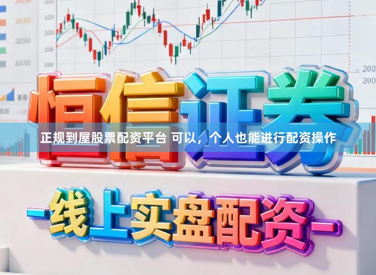 正规到屋股票配资平台 可以，个人也能进行配资操作