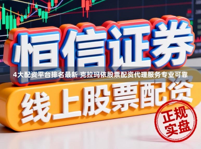 4大配资平台排名最新 克拉玛依股票配资代理服务专业可靠