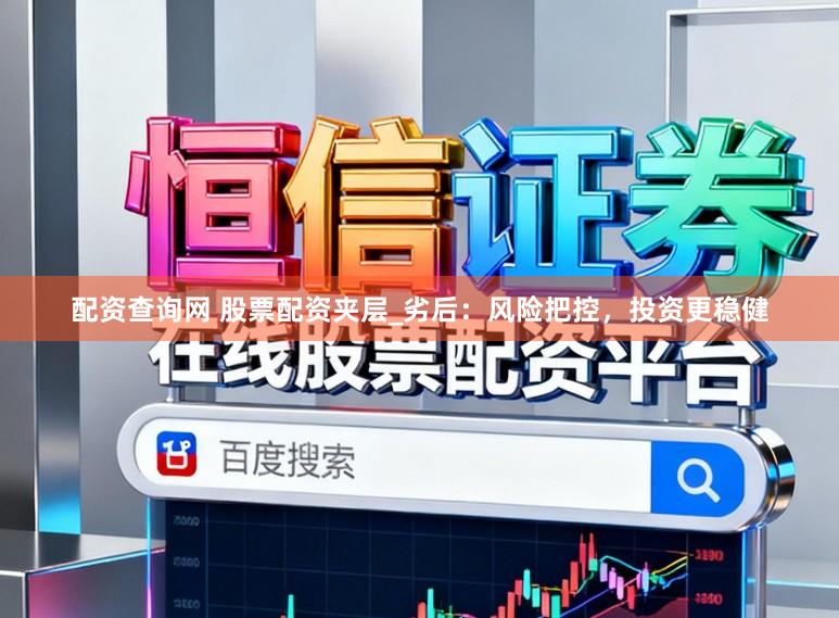 配资查询网 股票配资夹层_劣后:风险把控,投资更稳健