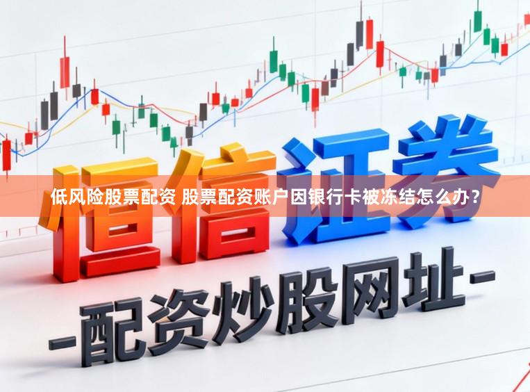低风险股票配资 股票配资账户因银行卡被冻结怎么办？