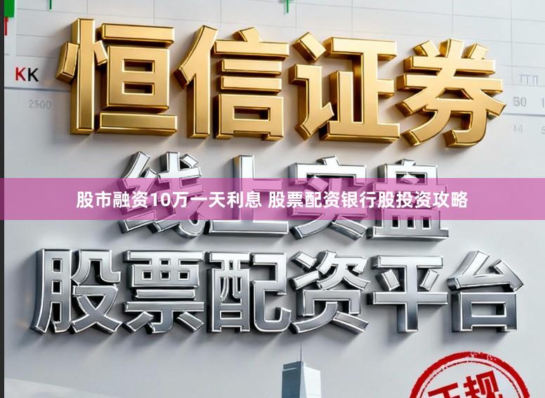 股市融资10万一天利息 股票配资银行股投资攻略