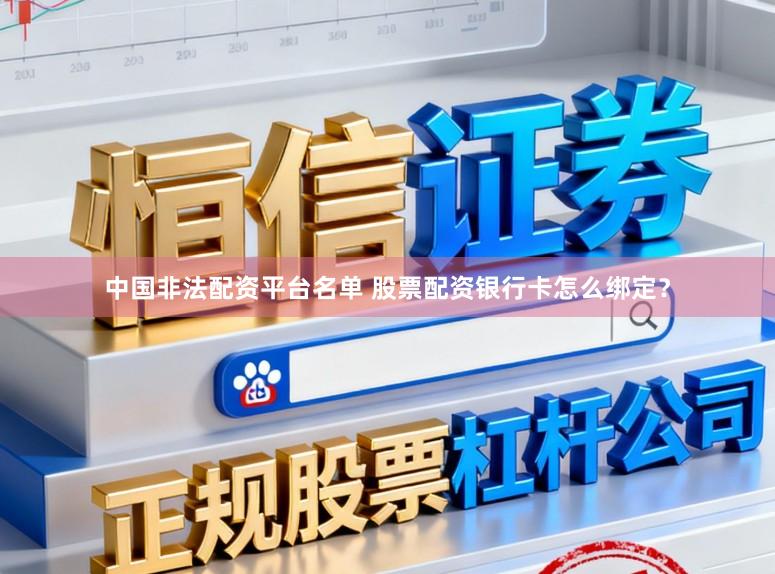 中国非法配资平台名单 股票配资银行卡怎么绑定?