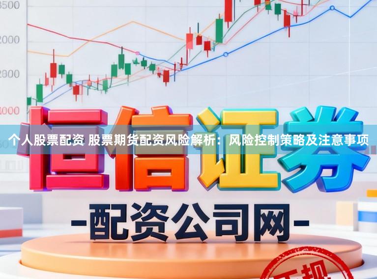 个人股票配资 股票期货配资风险解析：风险控制策略及注意事项