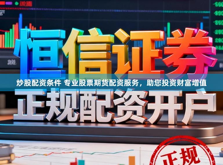 炒股配资条件 专业股票期货配资服务,助您投资财富增值