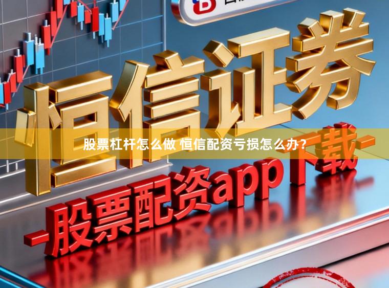 股票杠杆怎么做 恒信配资亏损怎么办？