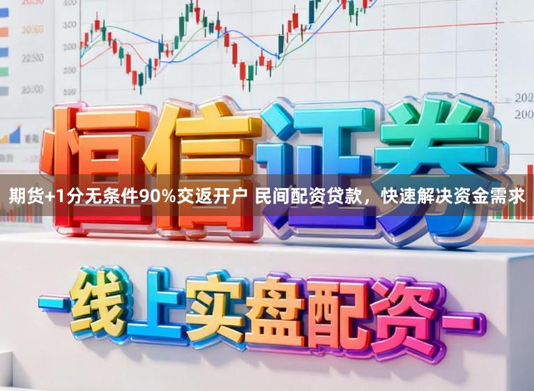 期货+1分无条件90%交返开户 民间配资贷款，快速解决资金需求