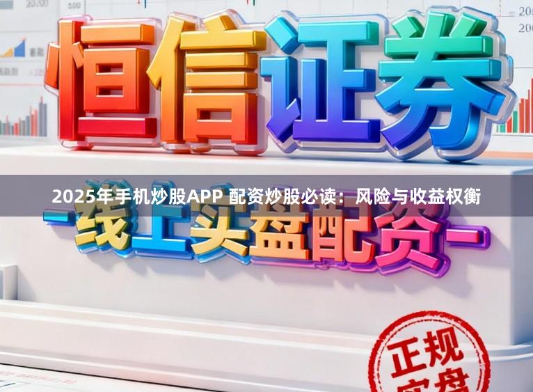 2025年手机炒股APP 配资炒股必读：风险与收益权衡
