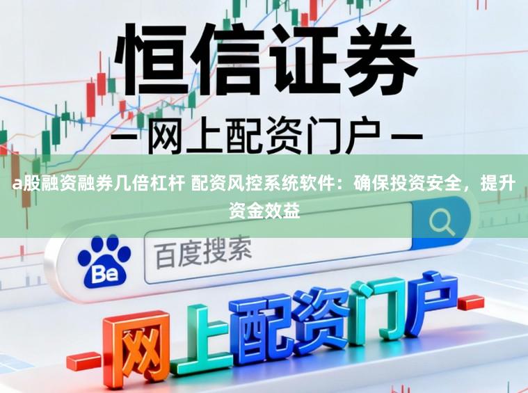 a股融资融券几倍杠杆 配资风控系统软件:确保投资安全,提升资金效益