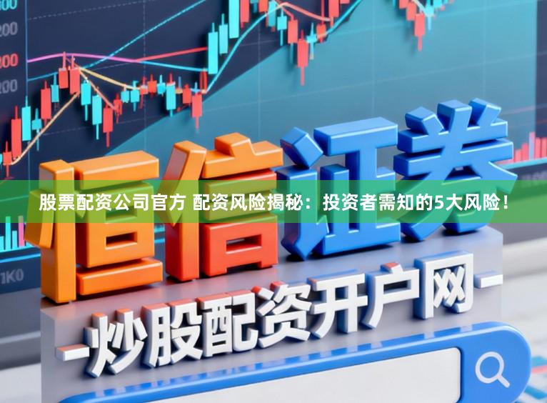 股票配资公司官方 配资风险揭秘：投资者需知的5大风险！