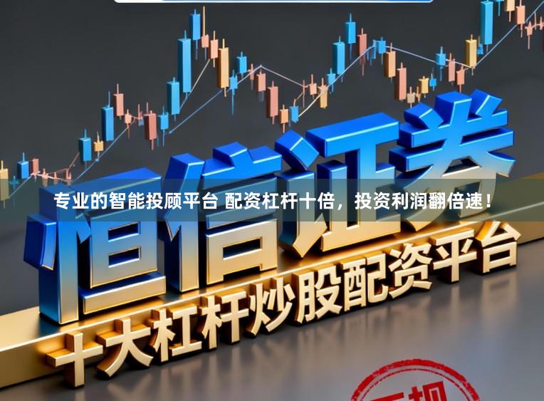 专业的智能投顾平台 配资杠杆十倍，投资利润翻倍速！