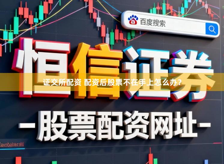 证交所配资 配资后股票不在手上怎么办？