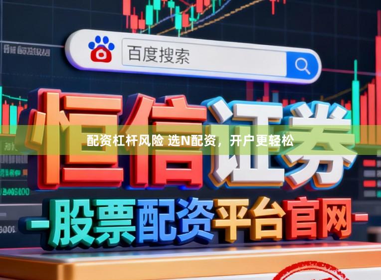 配资杠杆风险 选N配资,开户更轻松