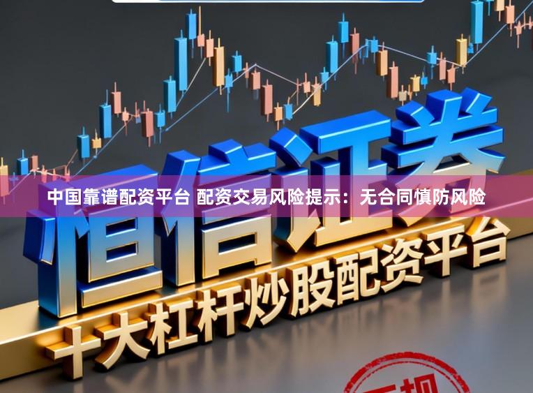 中国靠谱配资平台 配资交易风险提示：无合同慎防风险