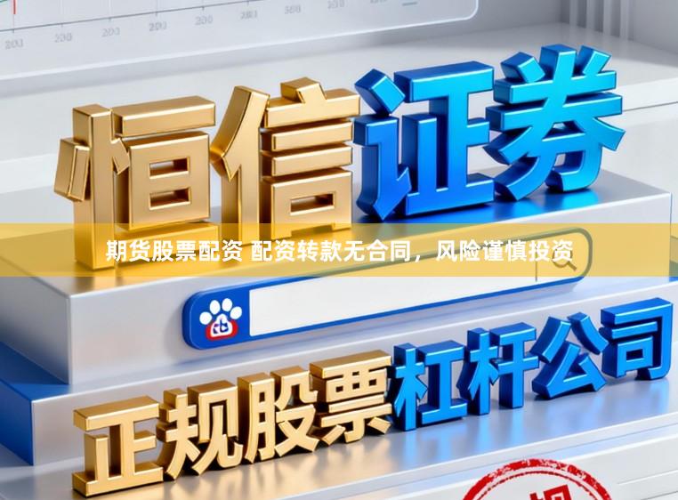 期货股票配资 配资转款无合同，风险谨慎投资