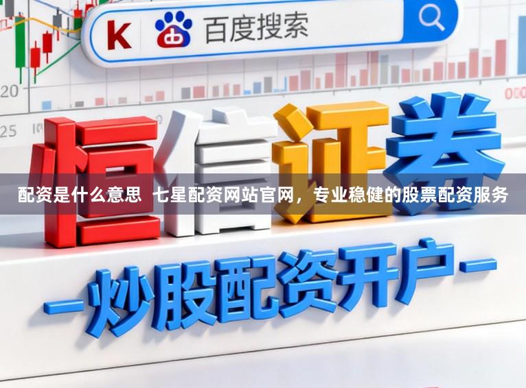 配资是什么意思  七星配资网站官网，专业稳健的股票配资服务