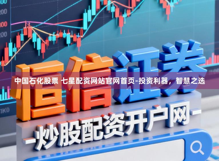 中国石化股票 七星配资网站官网首页-投资利器，智慧之选