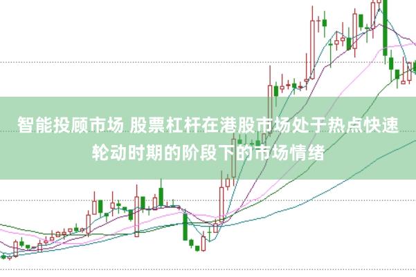 智能投顾市场 股票杠杆在港股市场处于热点快速轮动时期的阶段下的市场情绪