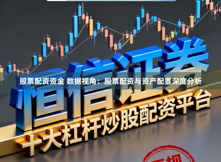 股票配资资金 数据视角：股票配资与资产配置深度分析