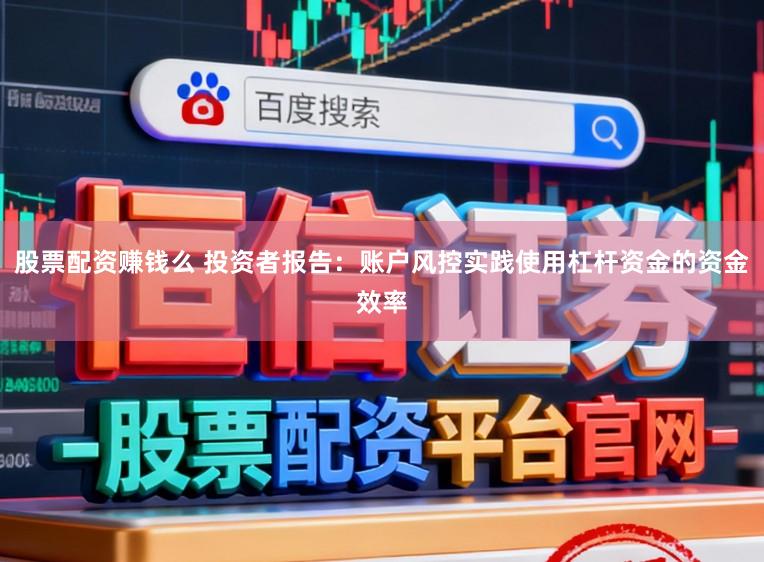 股票配资赚钱么 投资者报告：账户风控实践使用杠杆资金的资金效率