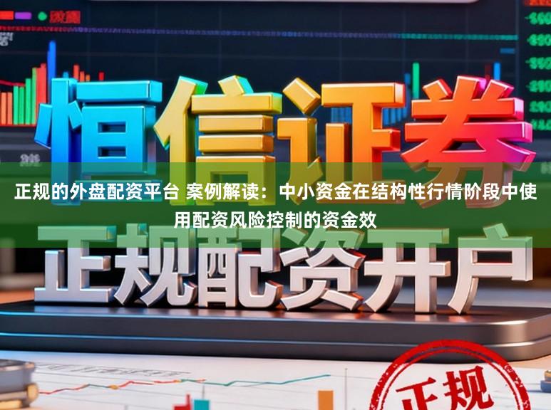 正规的外盘配资平台 案例解读：中小资金在结构性行情阶段中使用配资风险控制的资金效