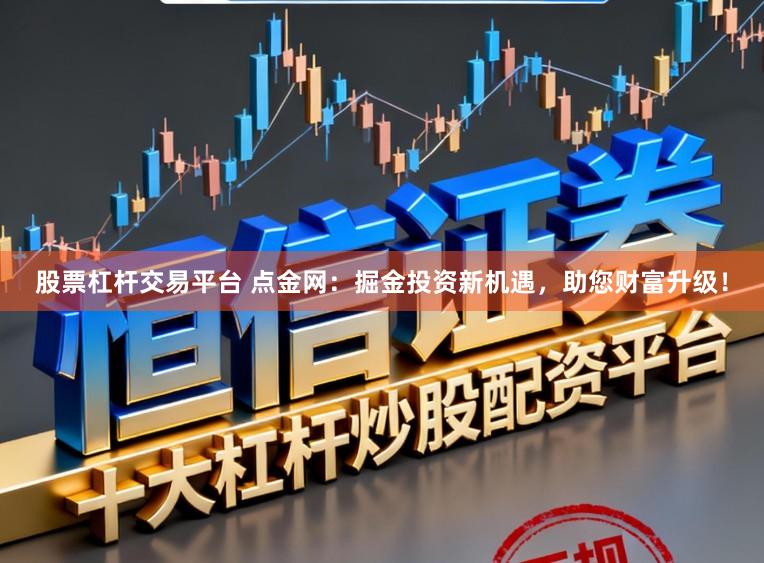 股票杠杆交易平台 点金网：掘金投资新机遇，助您财富升级！